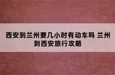 西安到兰州要几小时有动车吗 兰州到西安旅行攻略